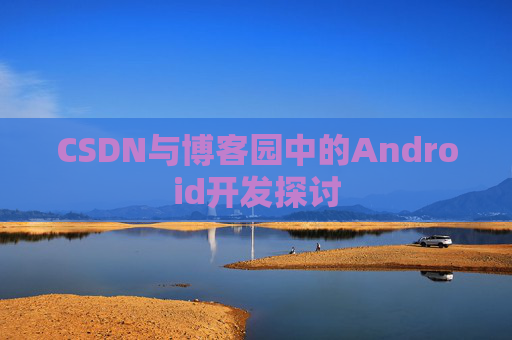 CSDN与博客园中的Android开发探讨
